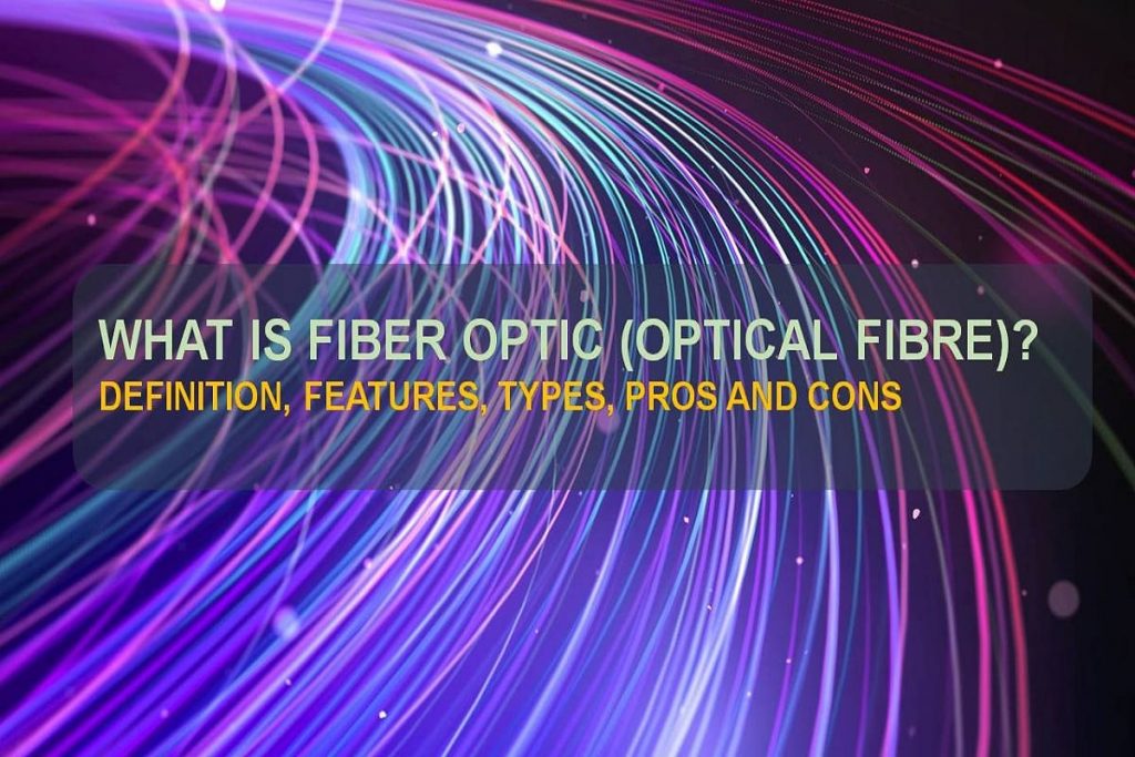 What is Fiber Optic (Optical Fibre) Definition, Features, Types, Pros and Cons