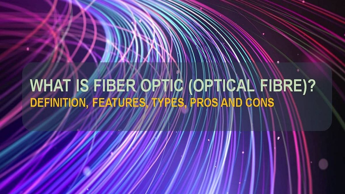 What is Fiber Optic [Optical Fiber]? – Definition, Features, Types, Pros and Cons