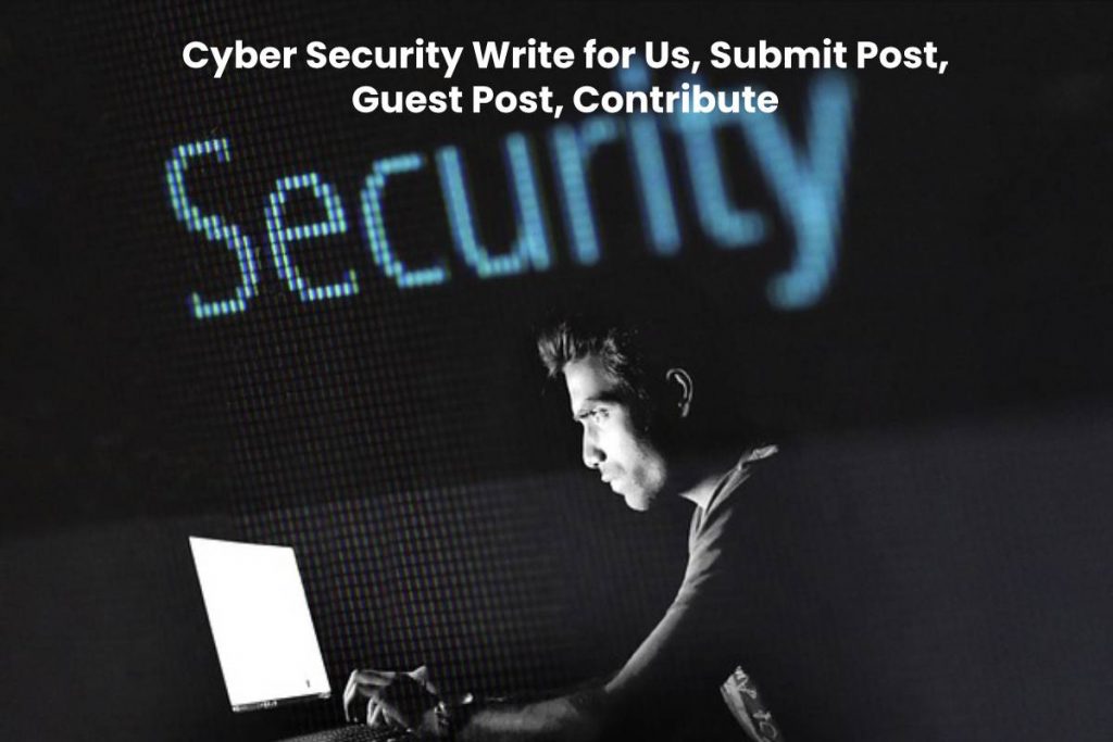 Cyber Security Write for Us, Submit Post, Guest Post, Contribute