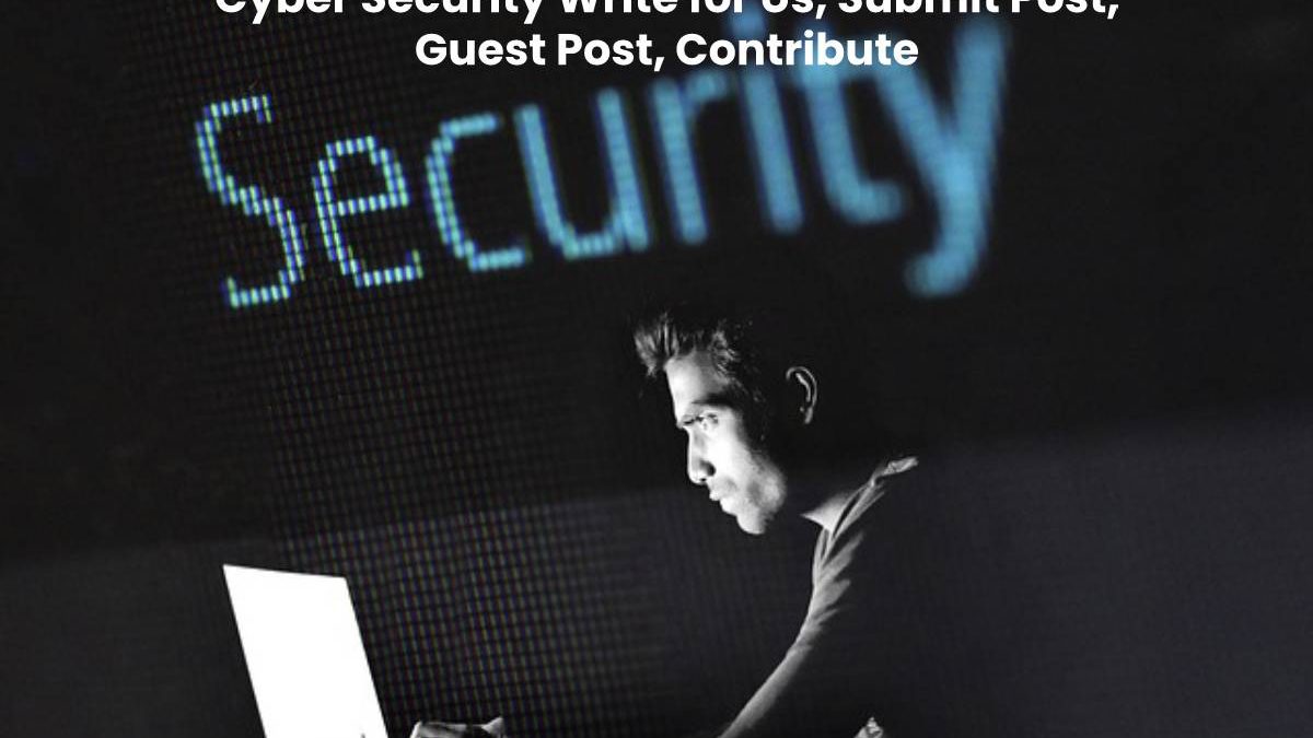 Cyber Security Write for Us, Submit Post, Guest Post, Contribute