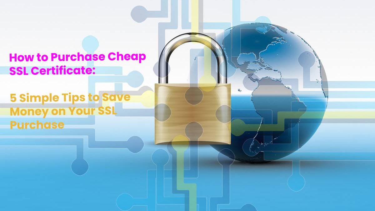 How to Purchase Cheap SSL Certificate – 5 Simple Tips to Save Money