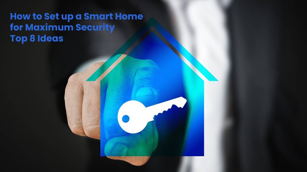 How to Set up a Smart Home for Maximum Security – Top 8 Ideas