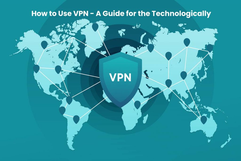 How to Use VPN - A Guide for the Technologically Unsavvy