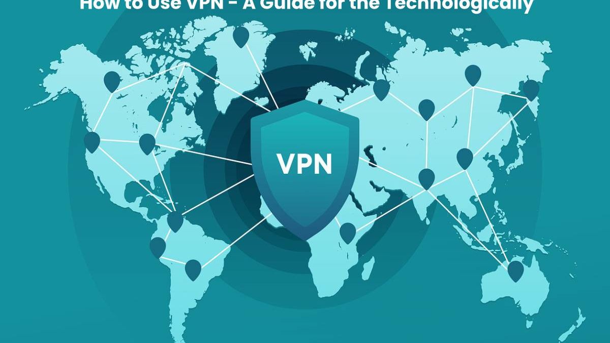 How to Use VPN – A Guide for the Technologically Unsavvy