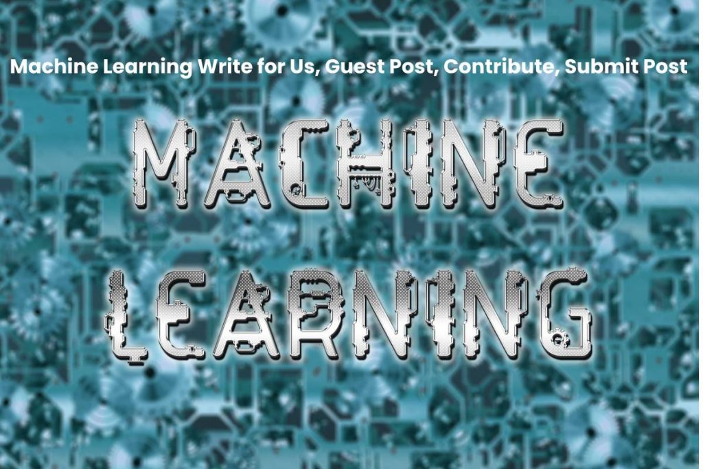Machine Learning Write for Us, Guest Post, Contribute, Submit Post