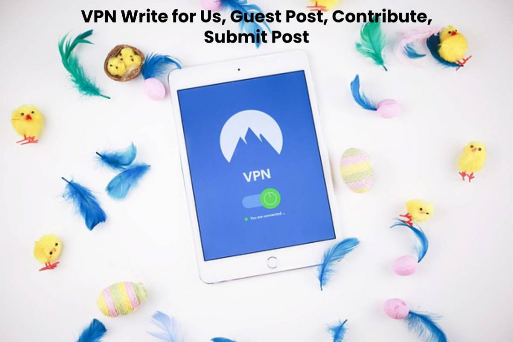 VPN Write for Us, Guest Post, Contribute, Submit Post