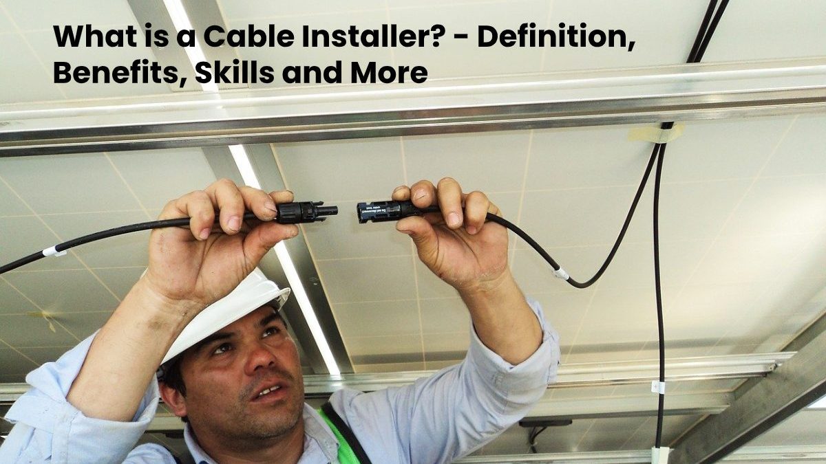 What is a Cable Installer? – Definition, Benefits, Skills and More