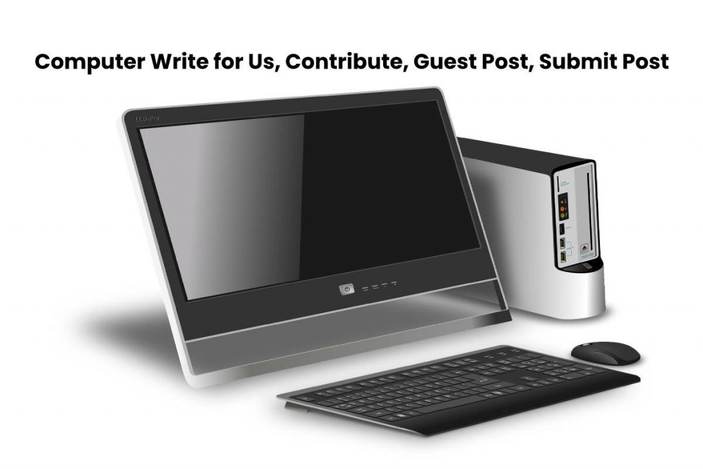 Computer Write for Us, Contribute, Guest Post, Submit Post