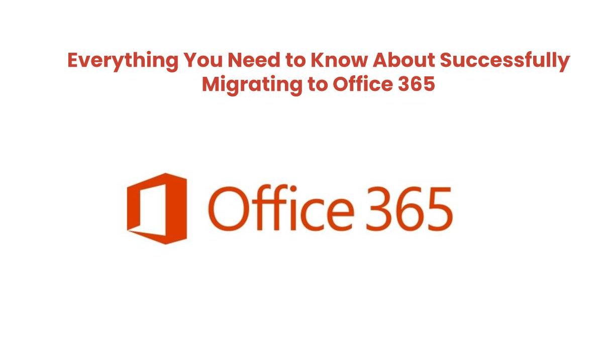 Everything You Need to Know About Successfully Migrating to Office 365