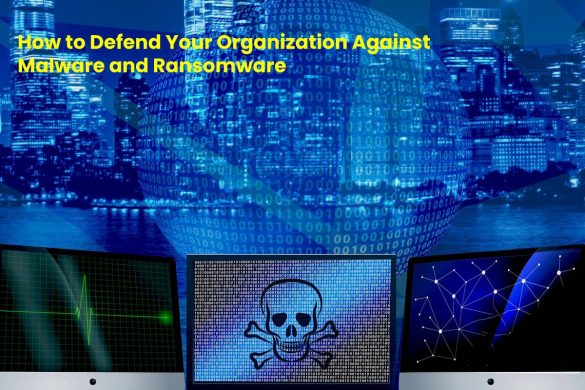 How to Defend Your Organization Against Malware and Ransomware