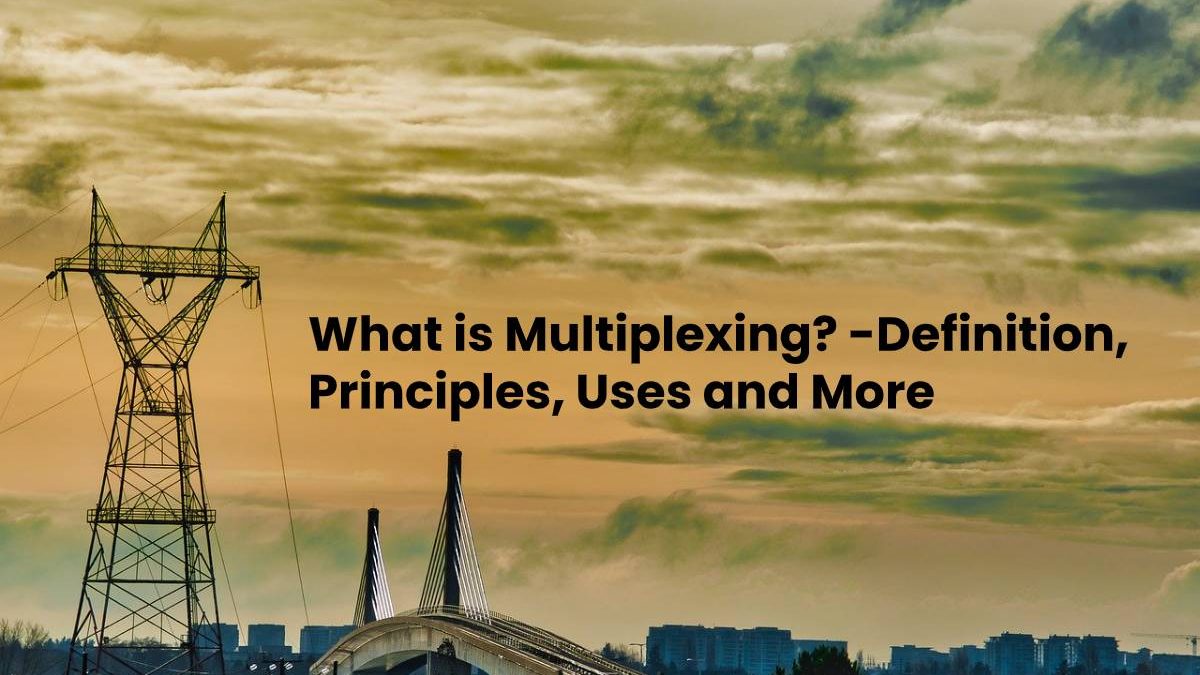 What is Multiplexing? – Definition, Principles, Uses and More