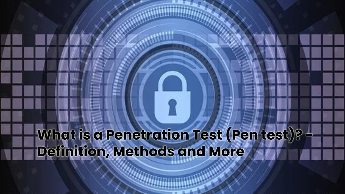 What is a Penetration Test (Pen test)? – Definition, Methods and More