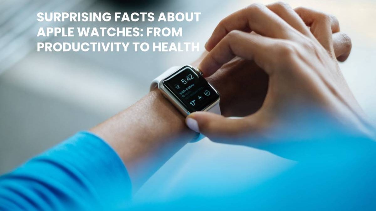 Surprising Facts About Apple Watches: From Productivity to Health