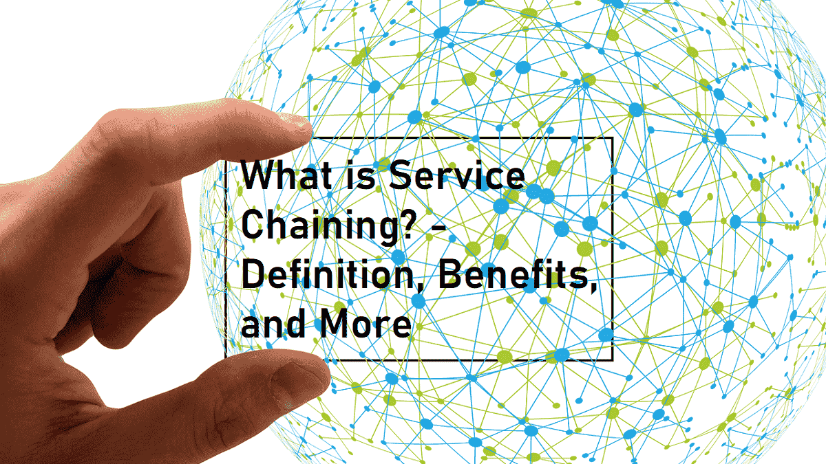 What is Service Chaining? – Definition, Benefits, and More