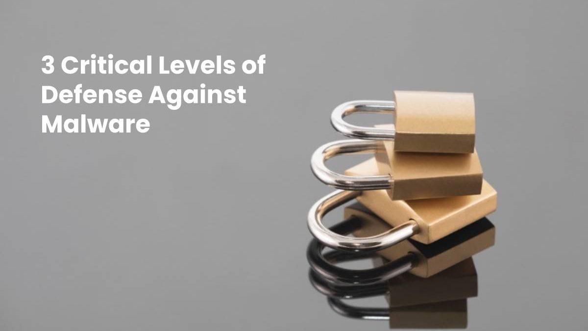 3 Critical Levels of Defense Against Malware