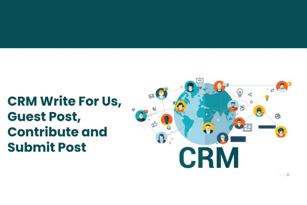 CRM Write For Us, Guest Post, Contribute and Submit Post
