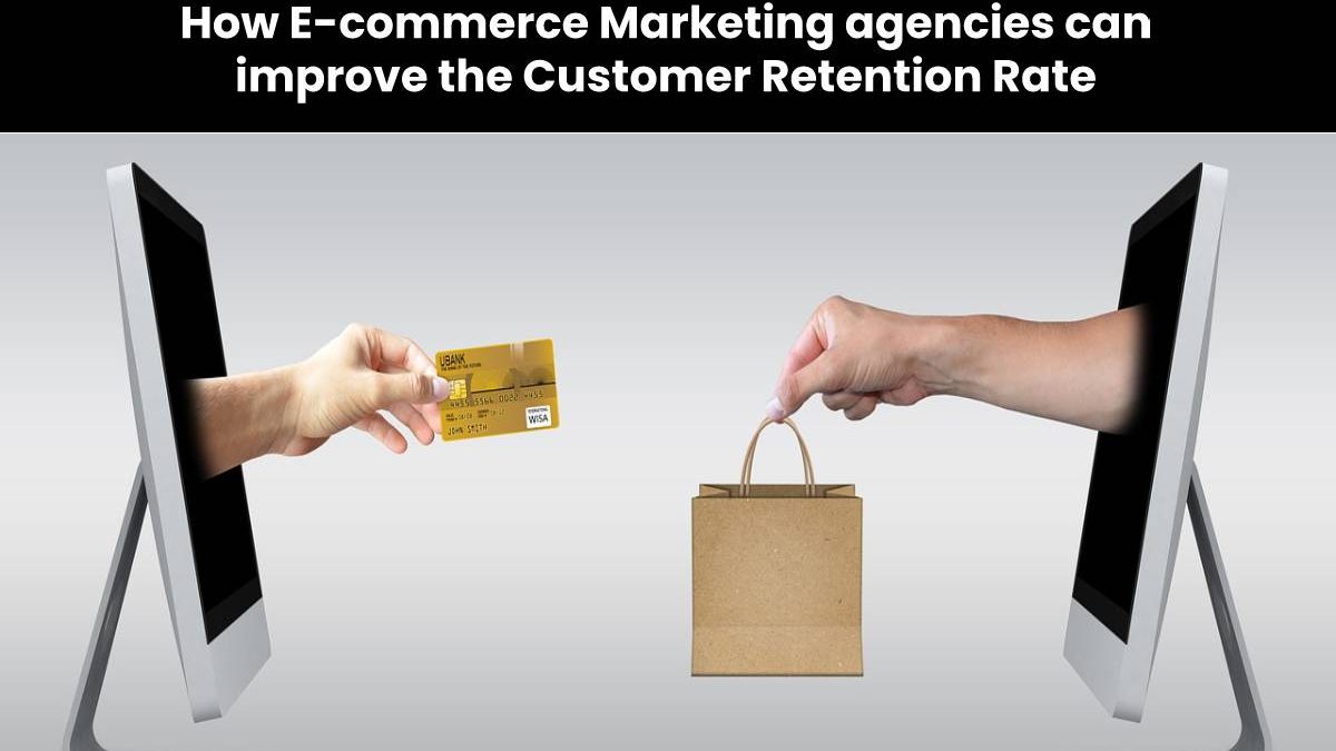 How E-commerce Marketing agencies can improve the Customer Retention Rate