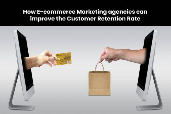 How E-commerce Marketing agencies can improve the Customer Retention Rate