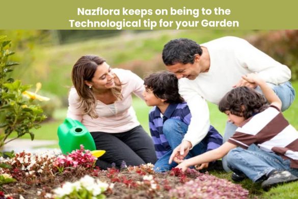 Nazflora keeps on being to the Technological tip for your Garden