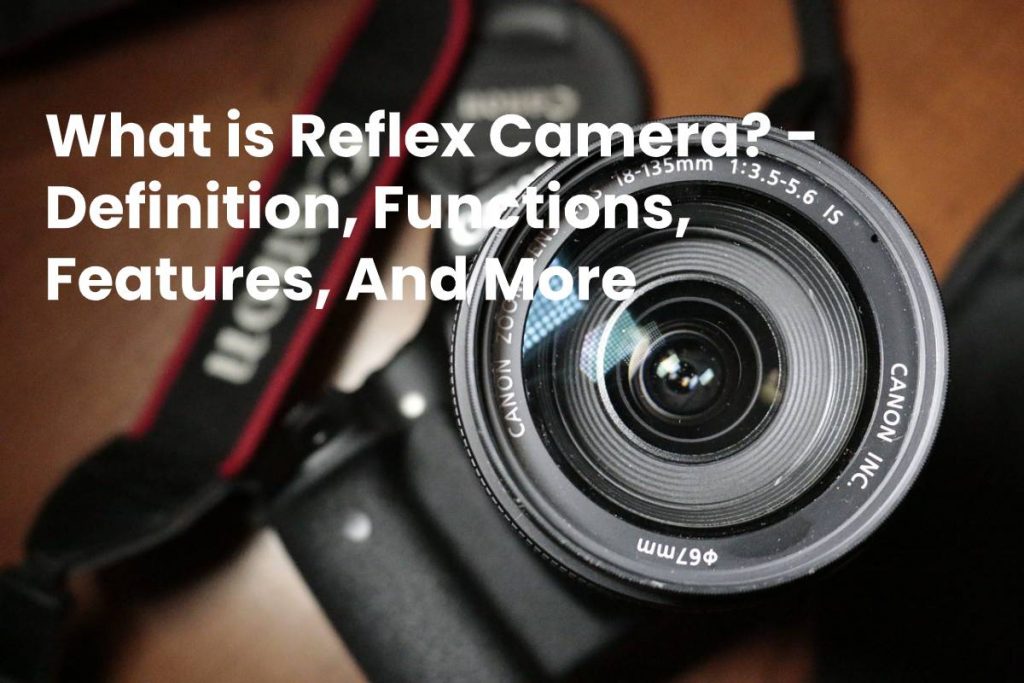 What is Reflex Camera? - Definition, Functions, Features, And More