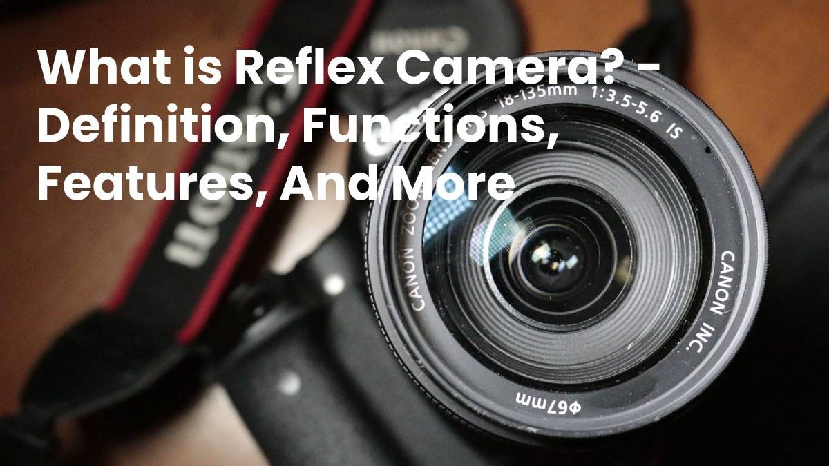 What is Reflex Camera? –  Definition, Functions, Features, And More