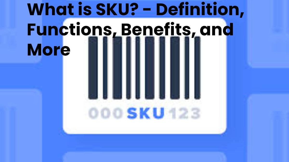 What is SKU? – Definition, Functions, Benefits, and More