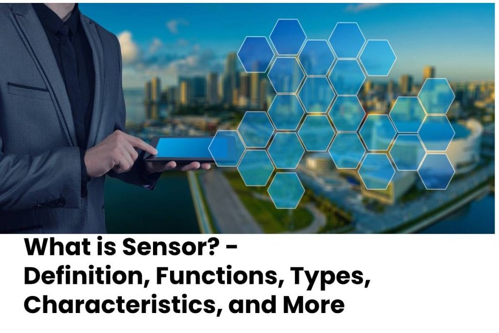 What is Sensor? - Definition, Functions, Types, Characteristics, and More