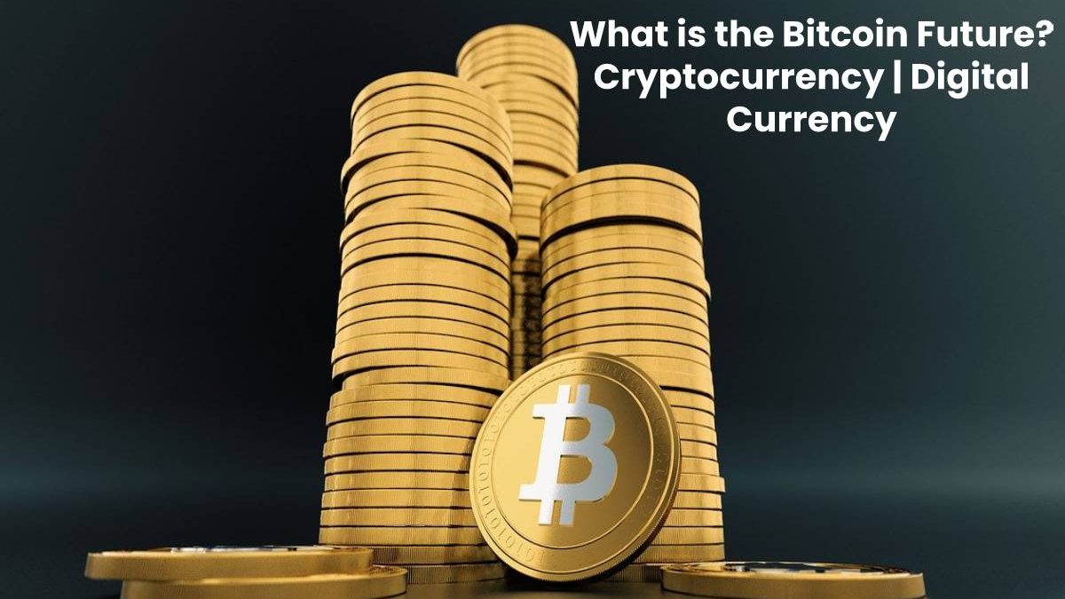 What is the Bitcoin Future? – Cryptocurrency | Digital Currency