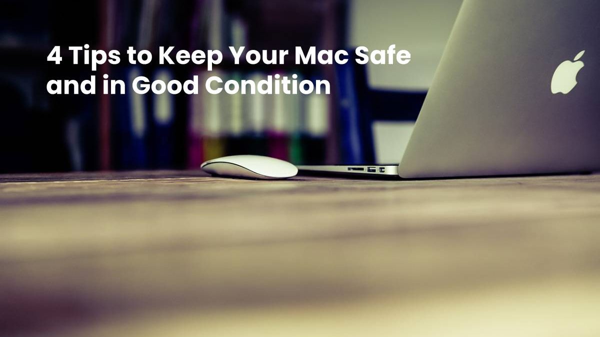 4 Tips to Keep Your Mac Safe and in Good Condition