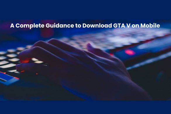 A Complete Guidance to download GTA V on Mobile