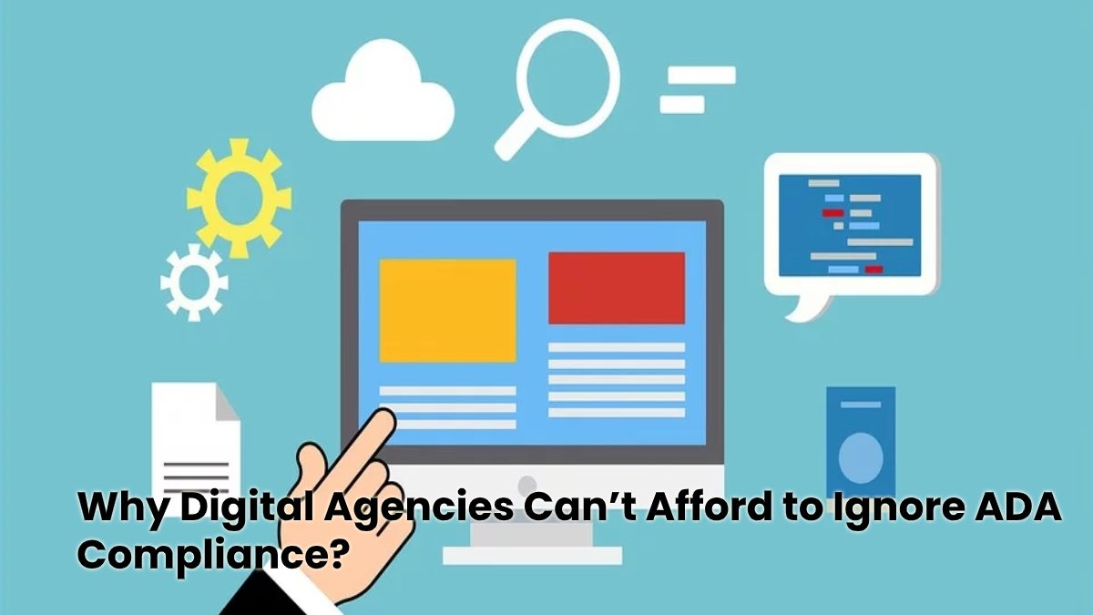 Why Digital Agencies Can’t Afford to Ignore ADA Compliance