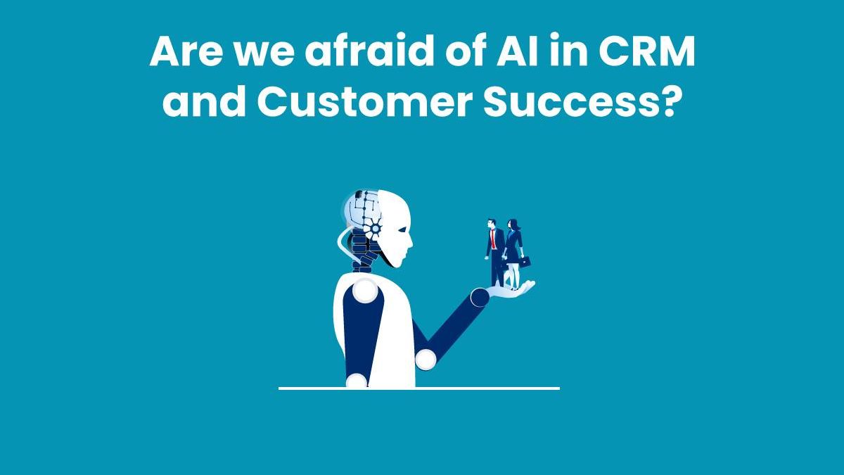 Are we afraid of AI in CRM and Customer Success?