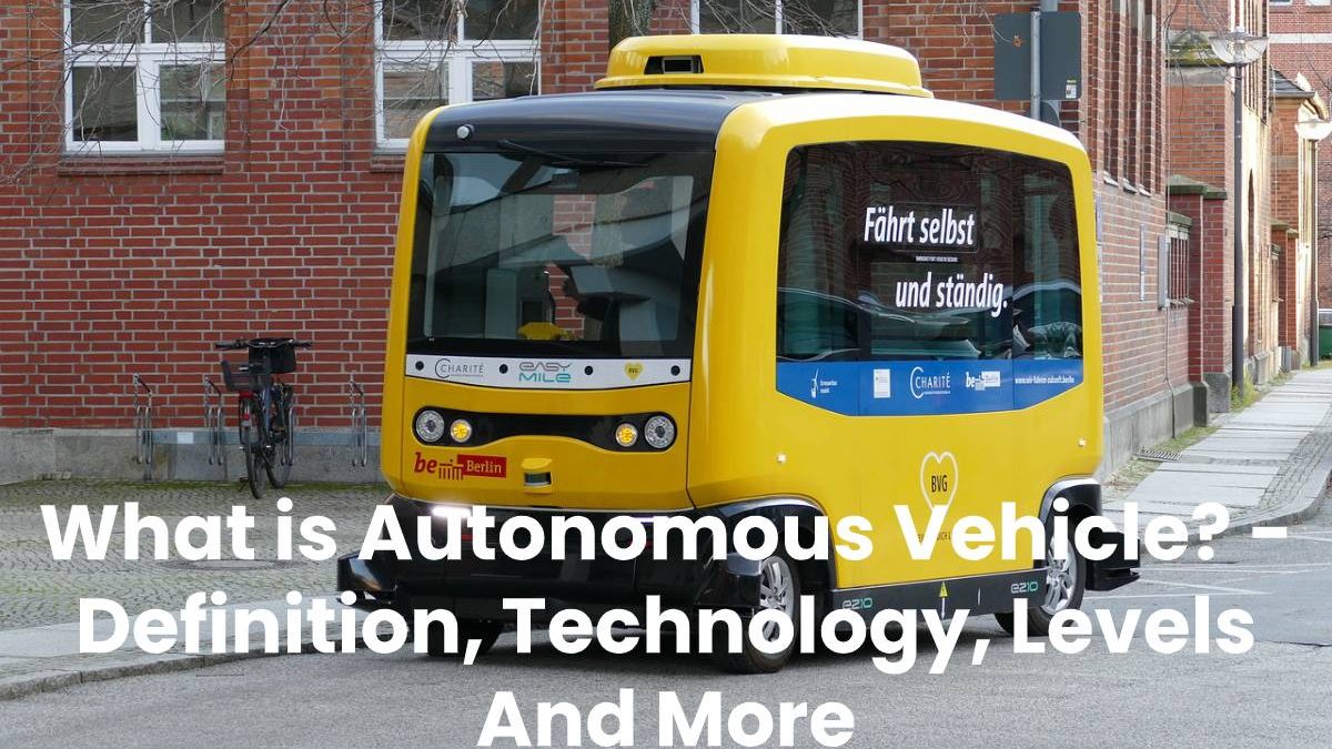 What is Autonomous Vehicle? – Definition, Technology, Levels And More (2023)