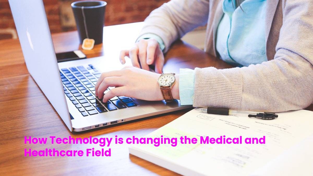 How Technology is changing the Medical and Healthcare Field