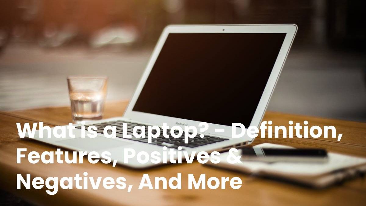 What is a Laptop? – Definition, Features, Positives & Negatives, And More