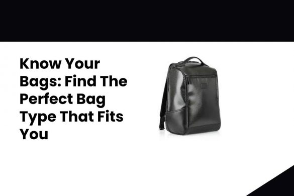 Know Your Bags: Find The Perfect Bag Type That Fits You