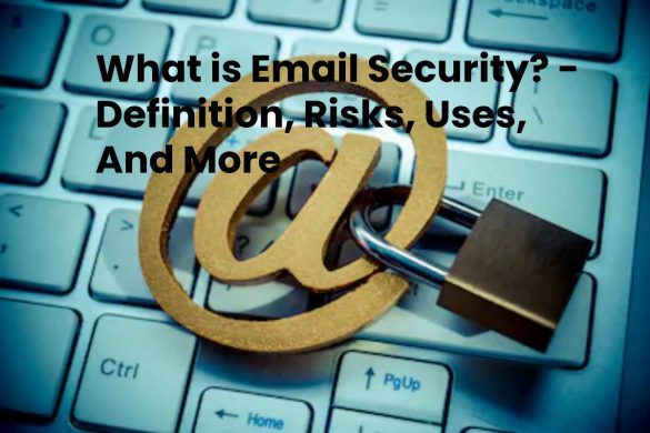 What is Email Security? - Definition, Risks, Uses, And More