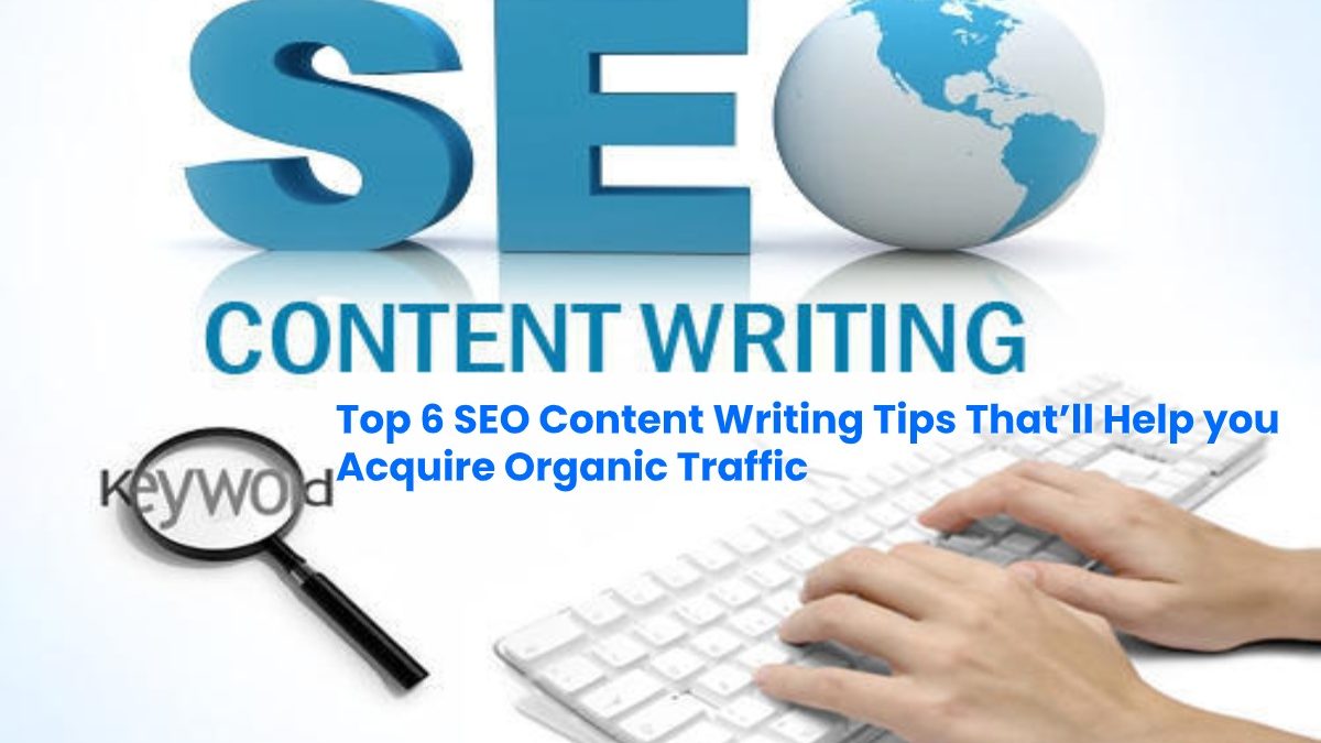 Top 6 SEO Content Writing Tips that’ll help you Acquire Organic Traffic | 2020