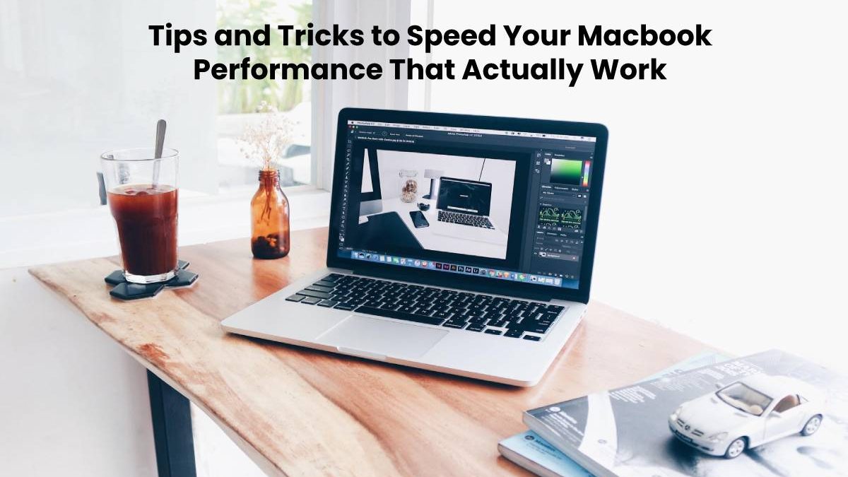 Tips and Tricks to Speed Your Macbook Performance That Actually Work