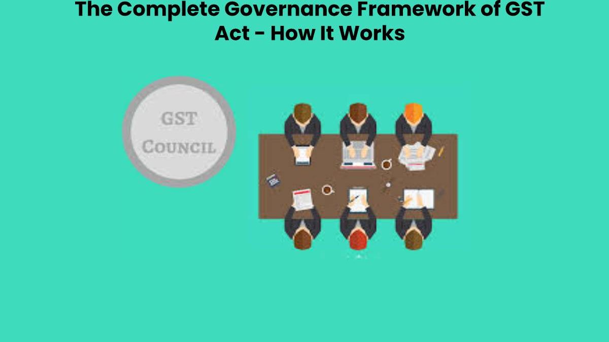 The Complete Governance Framework of GST Act – How It Works