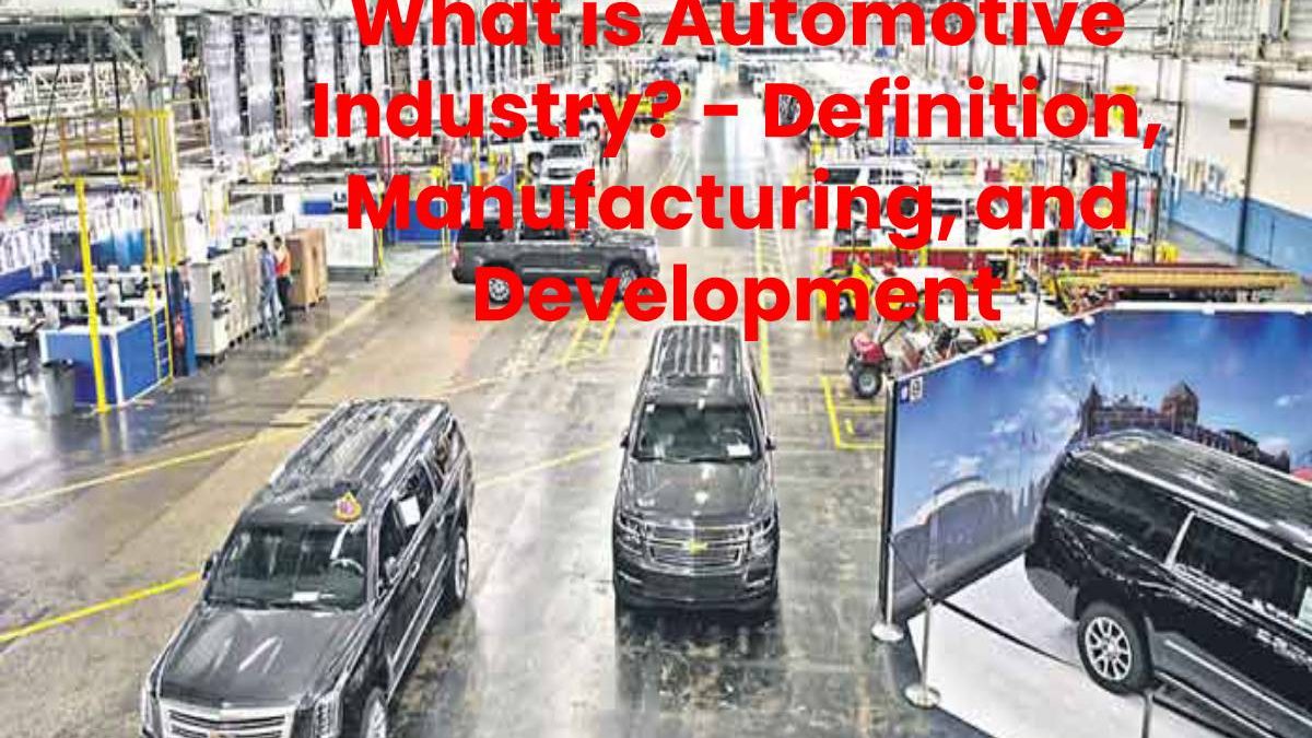 What is Automotive Industry? – Definition, Manufacturing, and Development