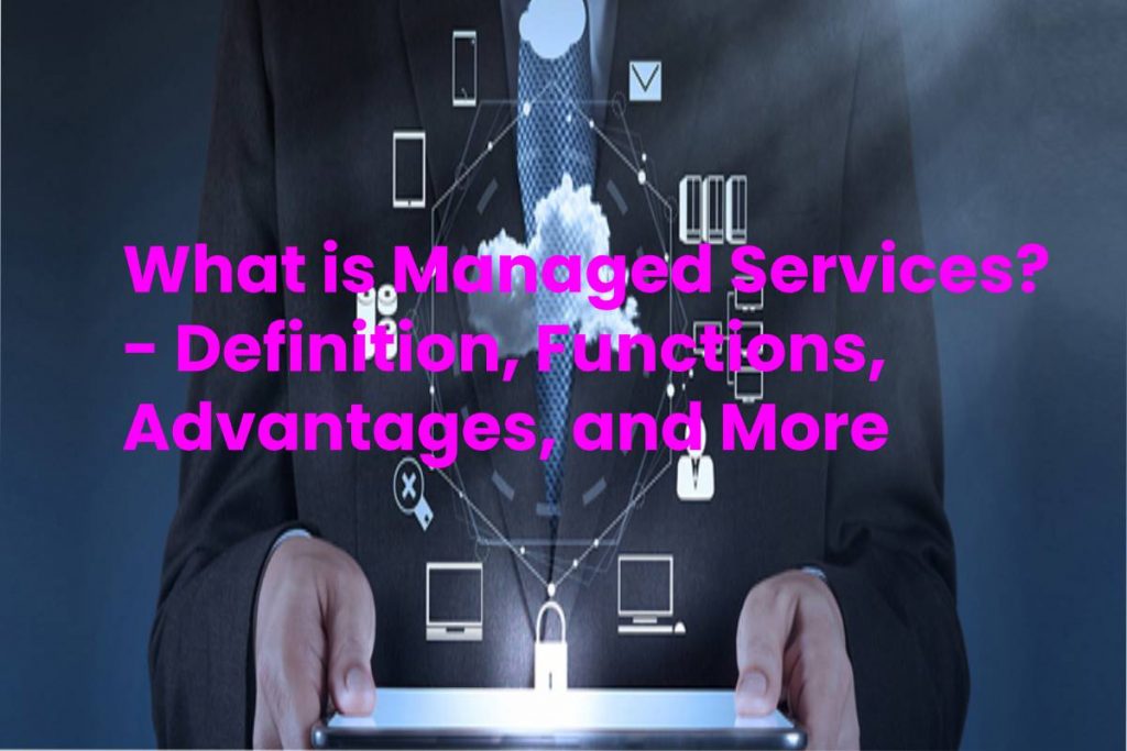 What is Managed Services? - Definition, Functions, Advantages, and More
