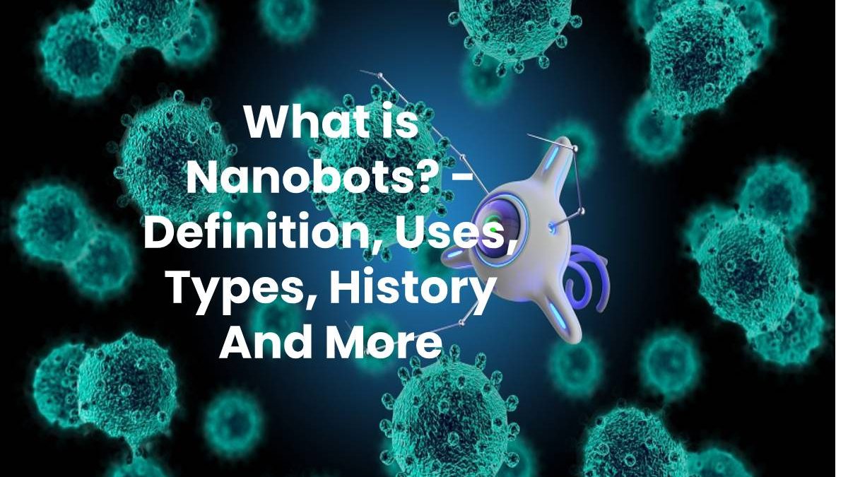 What is Nanobots? – Definition, Uses, Types, History And More