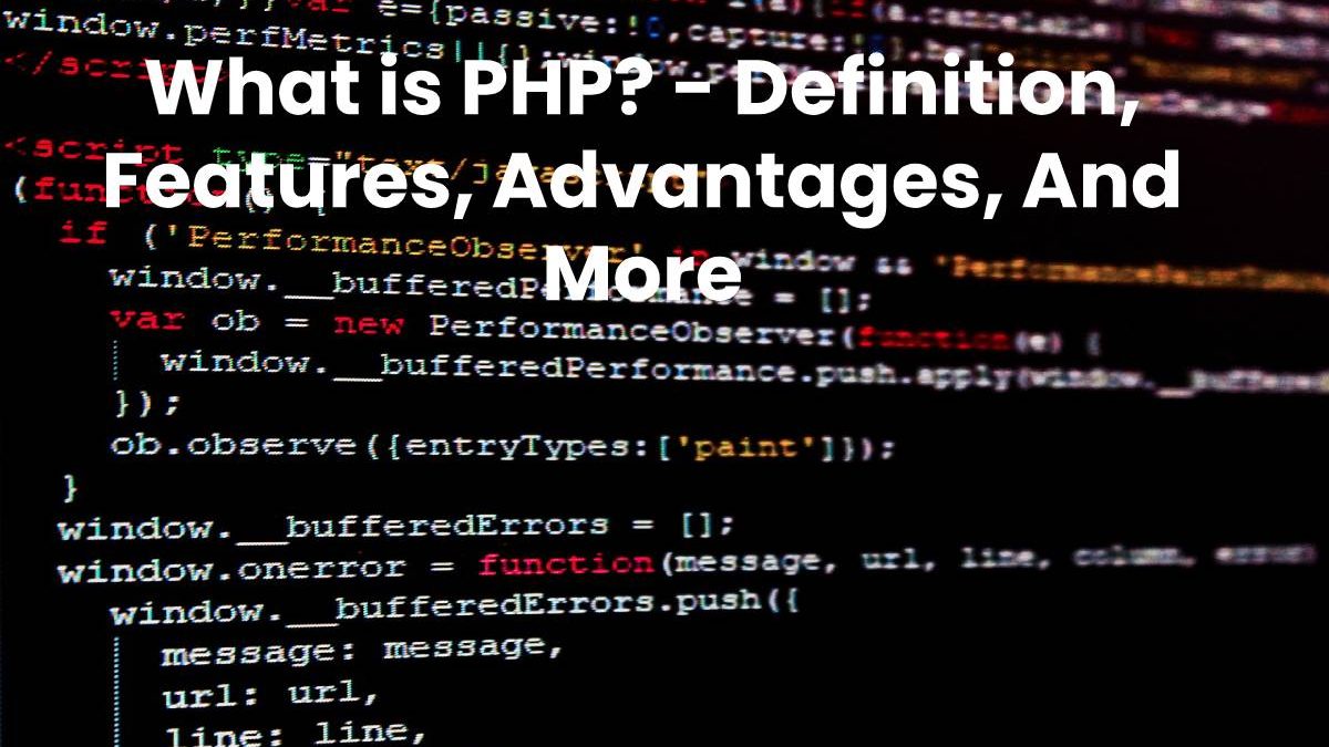 What is PHP? – Definition, Features, Advantages, And More