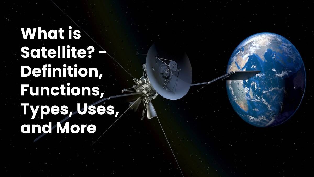 What is Satellite? – Definition, Functions, Types, Uses, and More