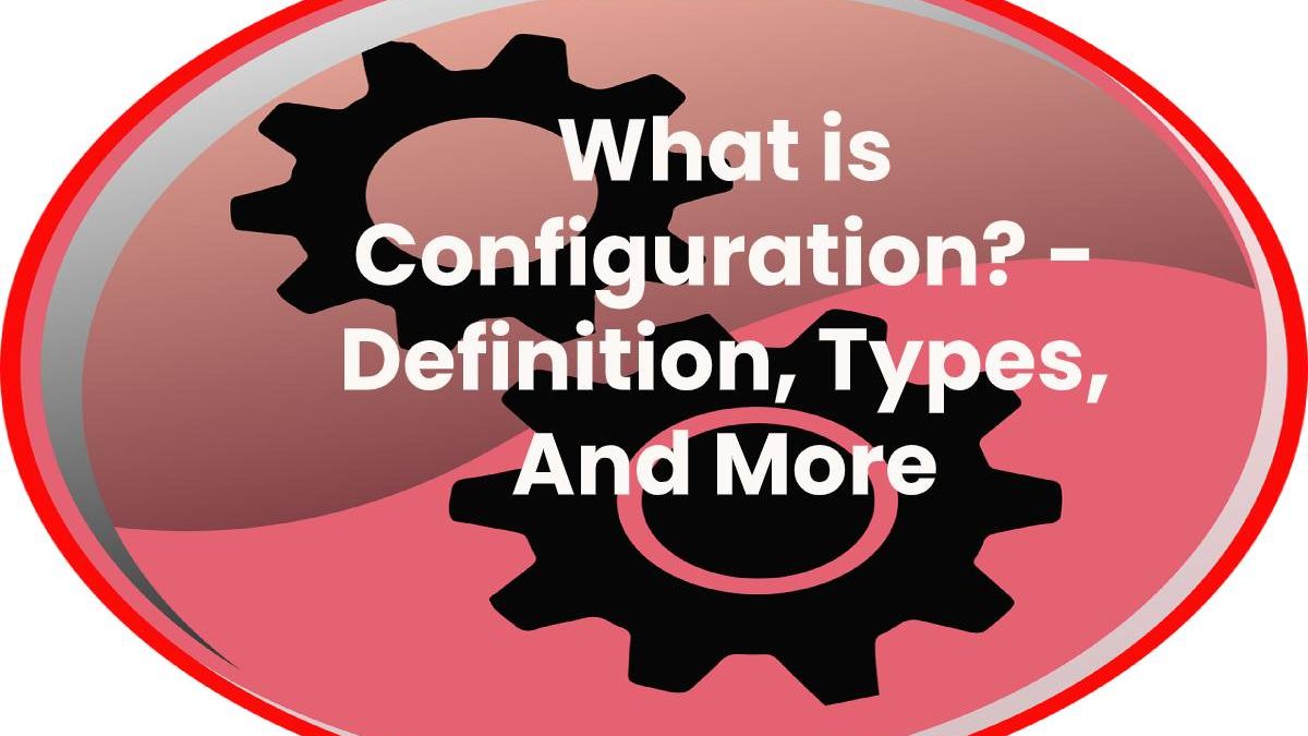 What is Configuration? – Definition, Types, And More (2023)