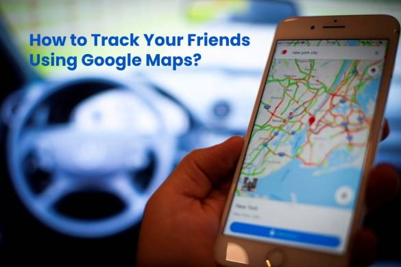 How to Track Your Friends Using Google Maps