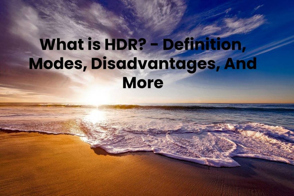 What is HDR? - Definition, Modes, Disadvantages, And More