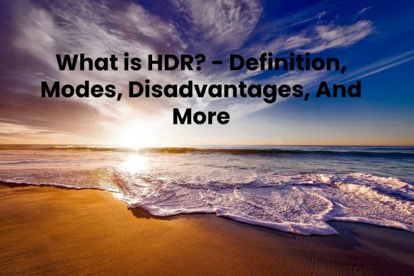 What is HDR? - Definition, Modes, Disadvantages, And More