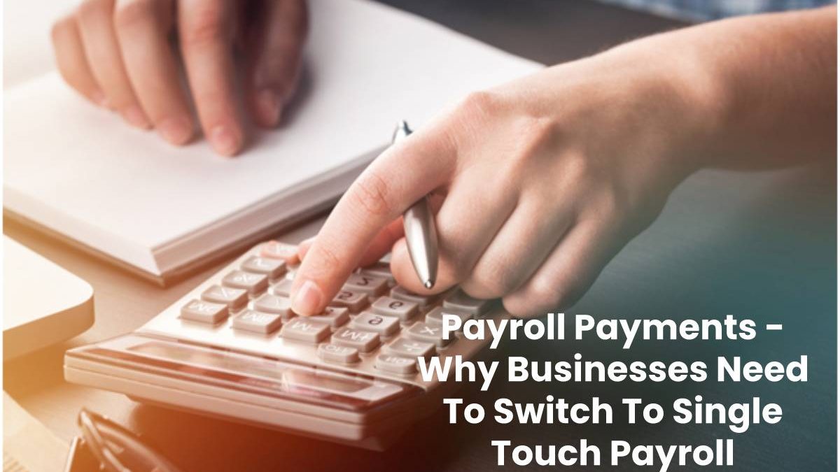 Payroll Payments – Why Businesses Need To Switch To Single Touch Payroll